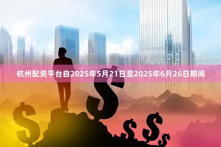 杭州配资平台自2025年5月21日至2025年6月26日期间