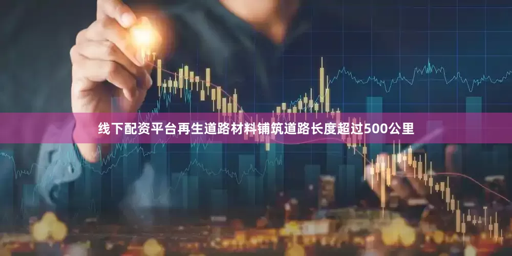 线下配资平台再生道路材料铺筑道路长度超过500公里