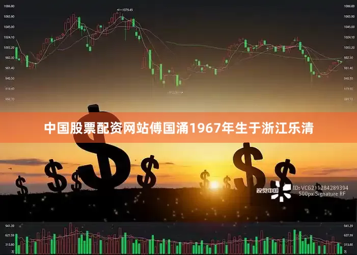 中国股票配资网站傅国涌1967年生于浙江乐清