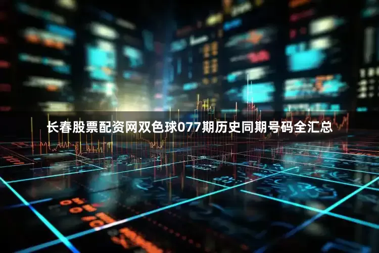 长春股票配资网双色球077期历史同期号码全汇总