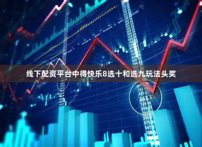 线下配资平台中得快乐8选十和选九玩法头奖
