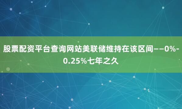 股票配资平台查询网站美联储维持在该区间——0%-0.25%七年之久