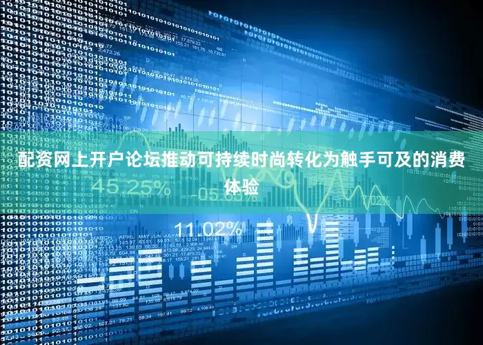 配资网上开户论坛推动可持续时尚转化为触手可及的消费体验