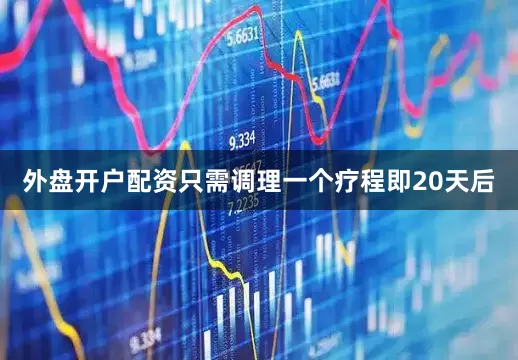 外盘开户配资只需调理一个疗程即20天后