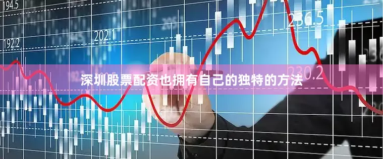 深圳股票配资也拥有自己的独特的方法