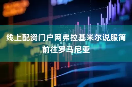 线上配资门户网弗拉基米尔说服简前往罗马尼亚