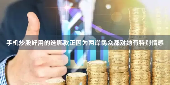 手机炒股好用的选哪款正因为两岸民众都对她有特别情感