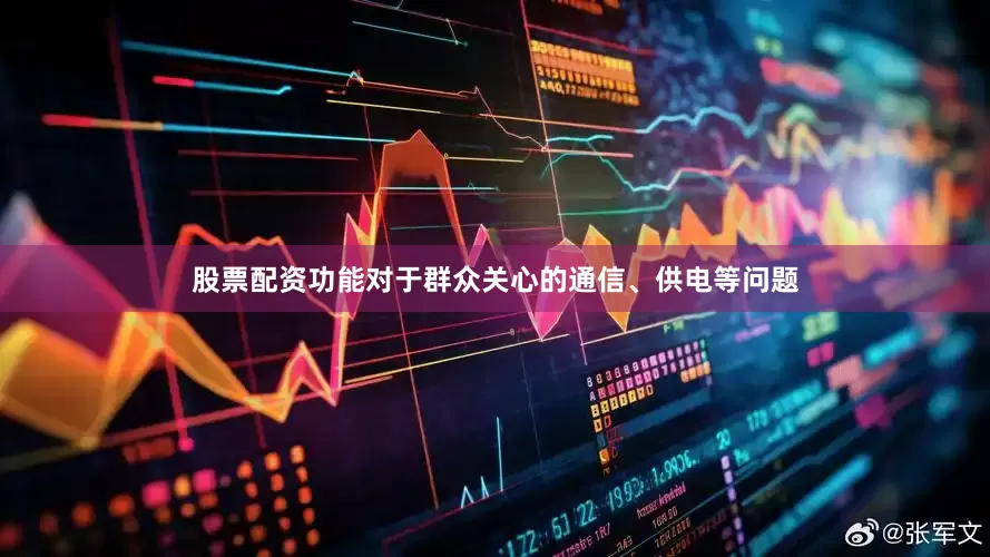 股票配资功能对于群众关心的通信、供电等问题