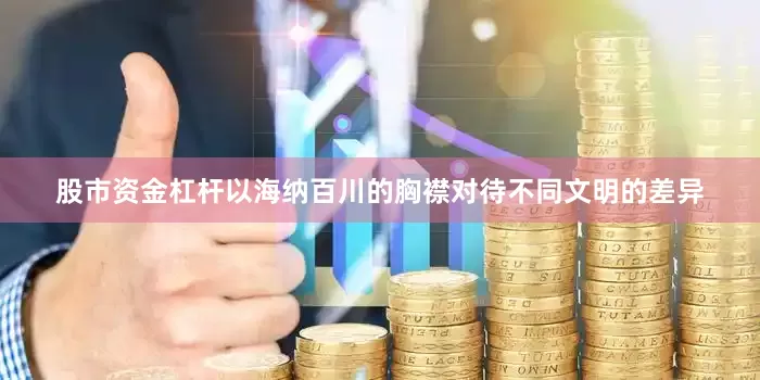 股市资金杠杆以海纳百川的胸襟对待不同文明的差异