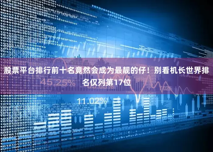 股票平台排行前十名竟然会成为最靓的仔！别看机长世界排名仅列第17位