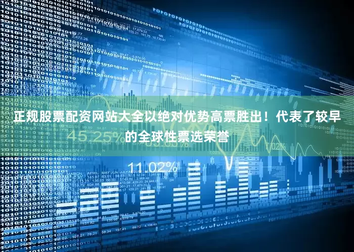 正规股票配资网站大全以绝对优势高票胜出！代表了较早的全球性票选荣誉
