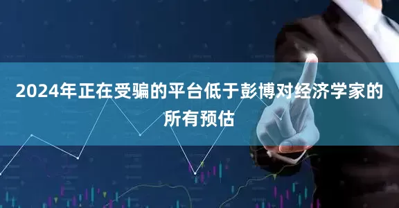 2024年正在受骗的平台低于彭博对经济学家的所有预估