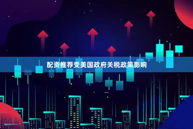 配资推荐受美国政府关税政策影响