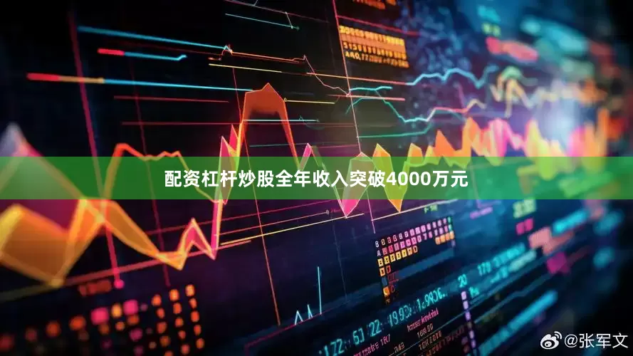 配资杠杆炒股全年收入突破4000万元