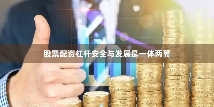 股票配资杠杆安全与发展是一体两翼