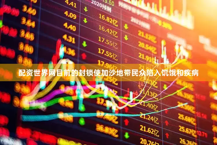 配资世界网目前的封锁使加沙地带民众陷入饥饿和疾病