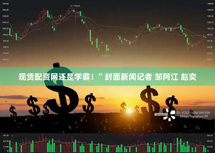 现货配资网还是学霸！”封面新闻记者 邹阿江 赵奕