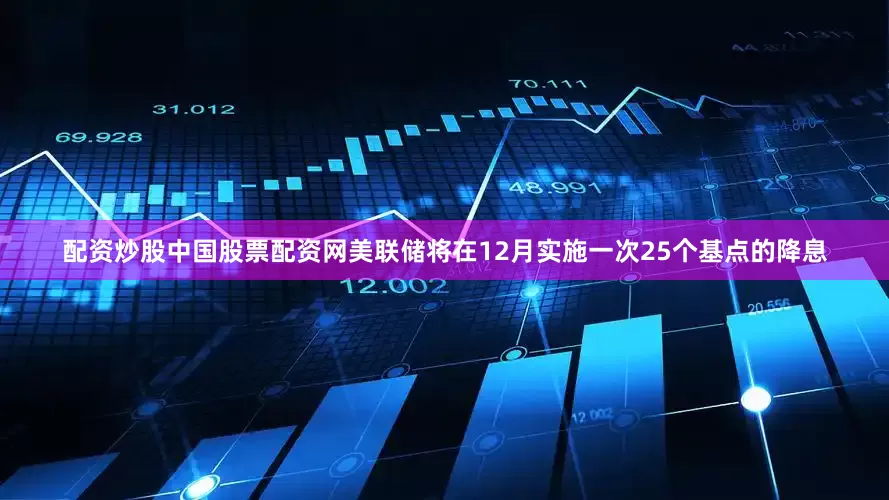配资炒股中国股票配资网美联储将在12月实施一次25个基点的降息