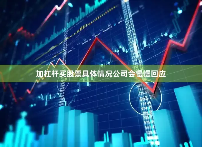 加杠杆买股票具体情况公司会慢慢回应