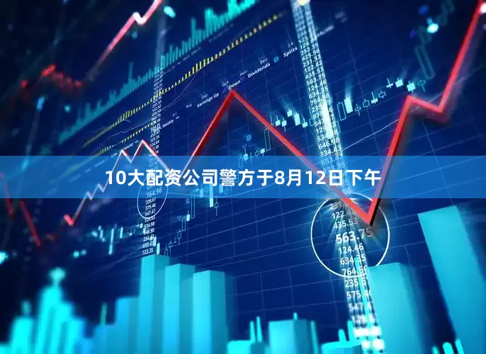10大配资公司警方于8月12日下午