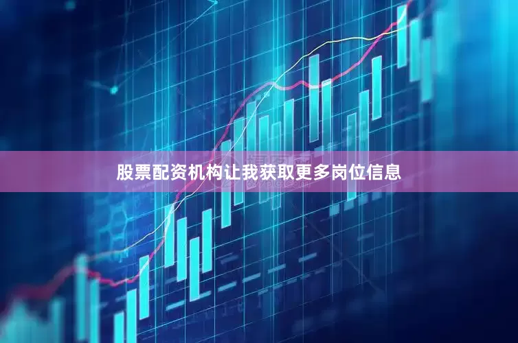 股票配资机构让我获取更多岗位信息