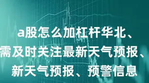 a股怎么加杠杆华北、东北一带需及时关注最新天气预报、预警信息