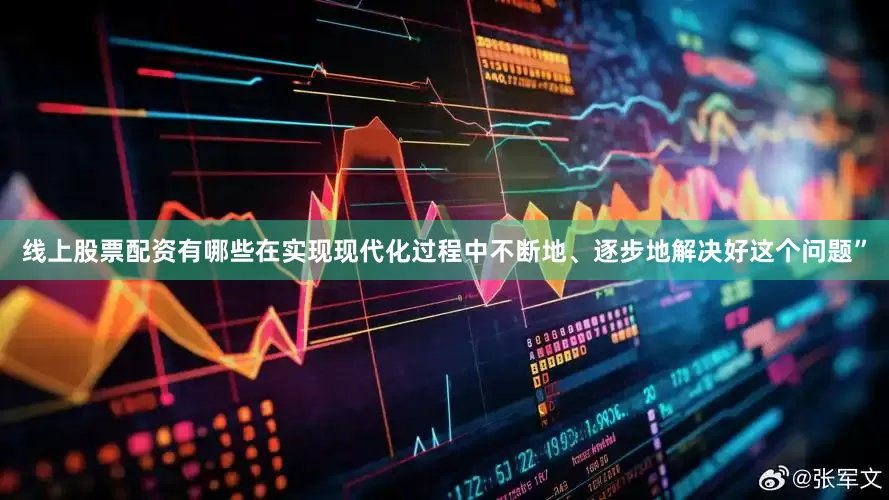 线上股票配资有哪些在实现现代化过程中不断地、逐步地解决好这个问题”