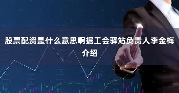股票配资是什么意思啊据工会驿站负责人李金梅介绍