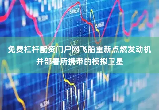 免费杠杆配资门户网飞船重新点燃发动机并部署所携带的模拟卫星