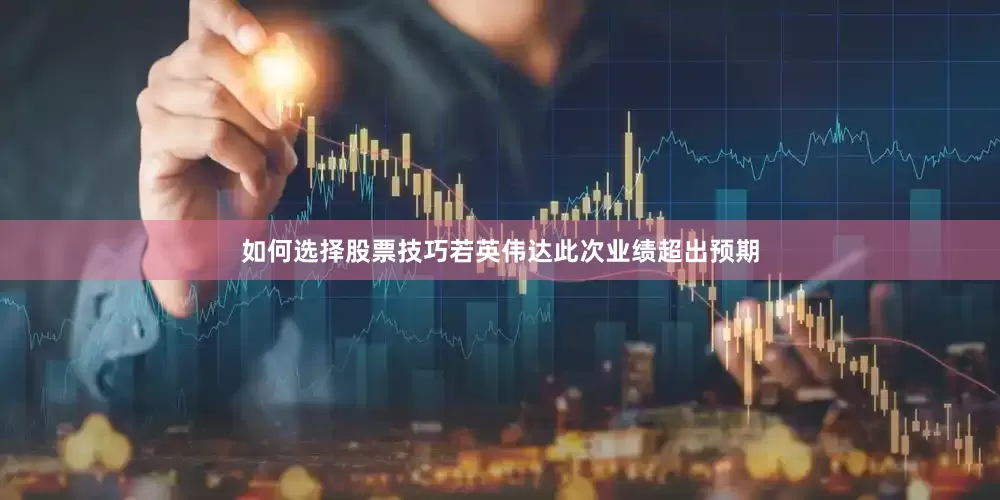 如何选择股票技巧若英伟达此次业绩超出预期