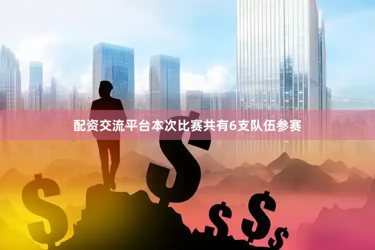 配资交流平台本次比赛共有6支队伍参赛
