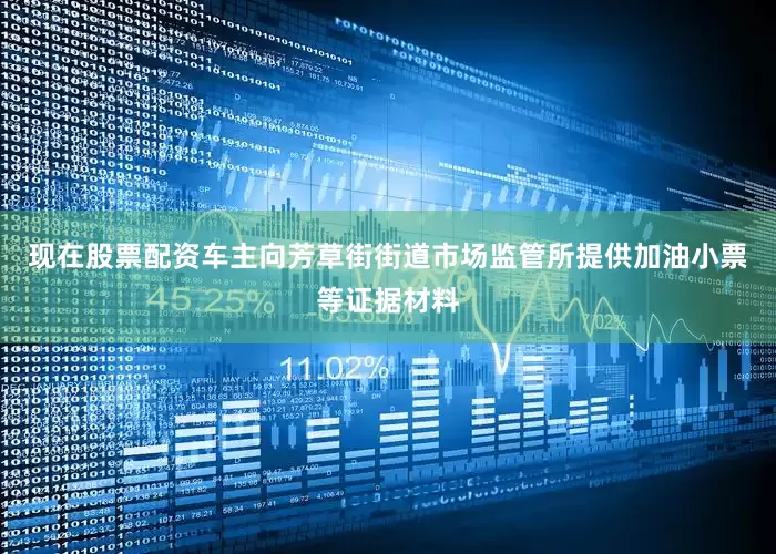 现在股票配资车主向芳草街街道市场监管所提供加油小票等证据材料