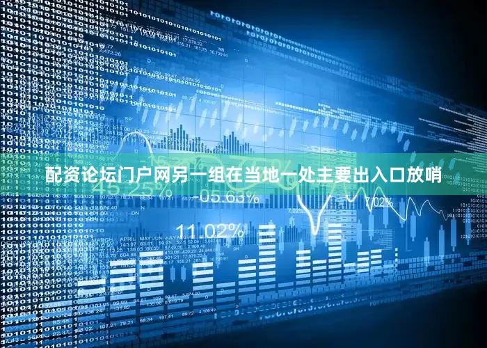 配资论坛门户网另一组在当地一处主要出入口放哨