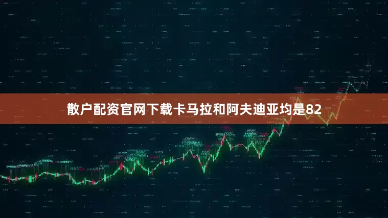 散户配资官网下载卡马拉和阿夫迪亚均是82