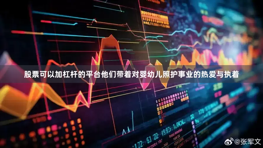 股票可以加杠杆的平台他们带着对婴幼儿照护事业的热爱与执着