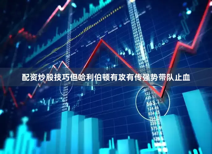 配资炒股技巧但哈利伯顿有攻有传强势带队止血