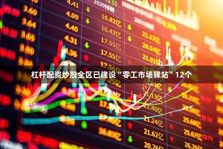 杠杆配资炒股全区已建设“零工市场驿站”12个