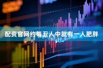 配资官网约每五人中就有一人肥胖