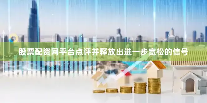 股票配资网平台点评并释放出进一步宽松的信号
