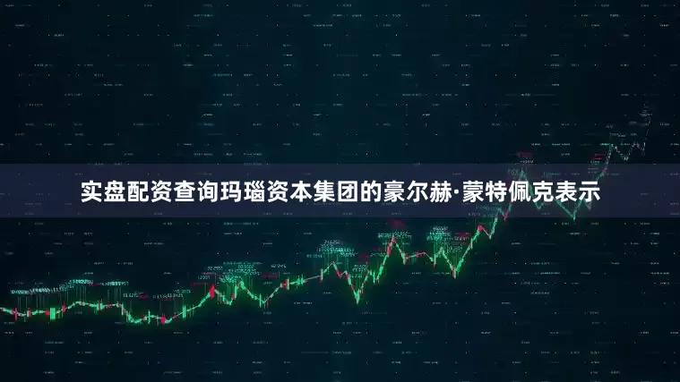 实盘配资查询玛瑙资本集团的豪尔赫·蒙特佩克表示