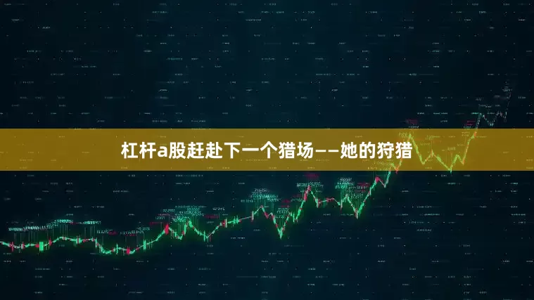 杠杆a股赶赴下一个猎场——她的狩猎