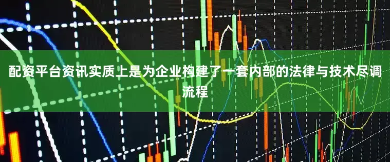 配资平台资讯实质上是为企业构建了一套内部的法律与技术尽调流程