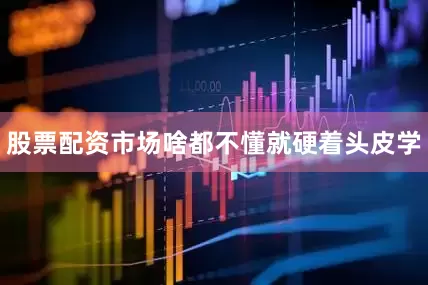 股票配资市场啥都不懂就硬着头皮学