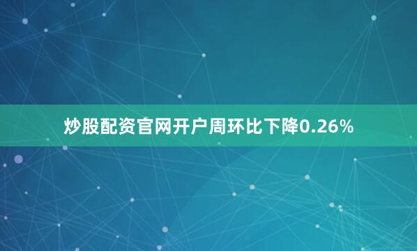 炒股配资官网开户周环比下降0.26%