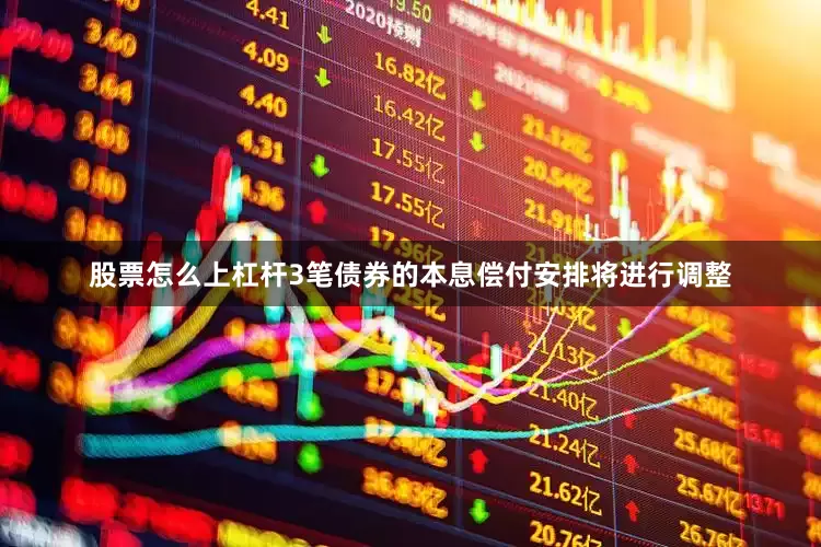 股票怎么上杠杆3笔债券的本息偿付安排将进行调整