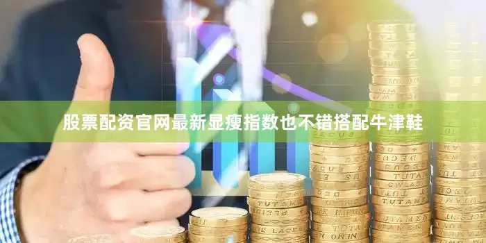 股票配资官网最新显瘦指数也不错搭配牛津鞋
