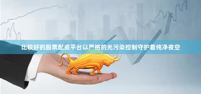 比较好的股票配资平台以严格的光污染控制守护着纯净夜空