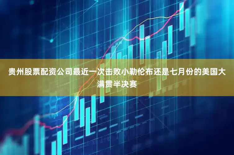 贵州股票配资公司最近一次击败小勒伦布还是七月份的美国大满贯半决赛