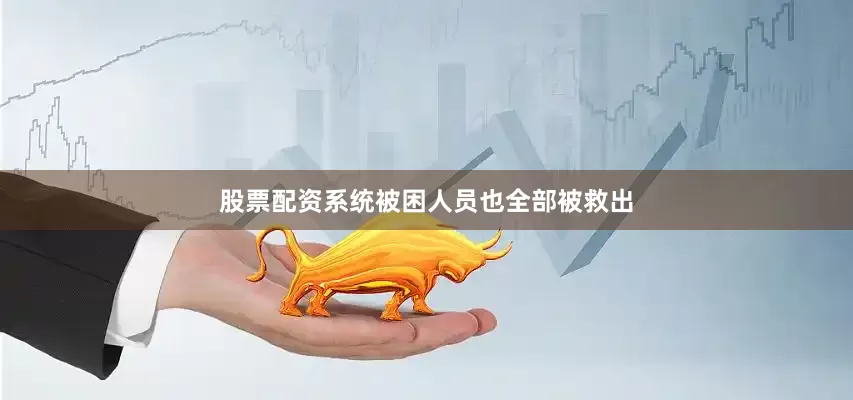 股票配资系统被困人员也全部被救出