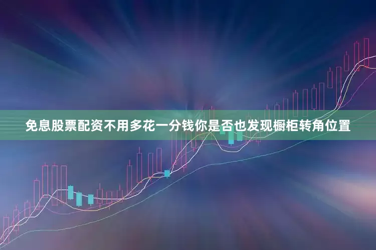 免息股票配资不用多花一分钱你是否也发现橱柜转角位置
